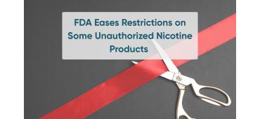 FDA Eases Restrictions on Some Unauthorized Nicotine Products